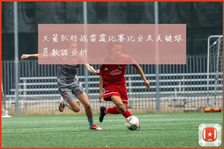 火箭队对战雷霆比赛比分及关键球员数据分析