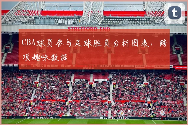 CBA球员参与足球胜负分析图表，跨项趣味数据