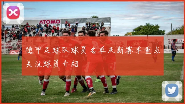 德甲足球队球员名单及新赛季重点关注球员介绍
