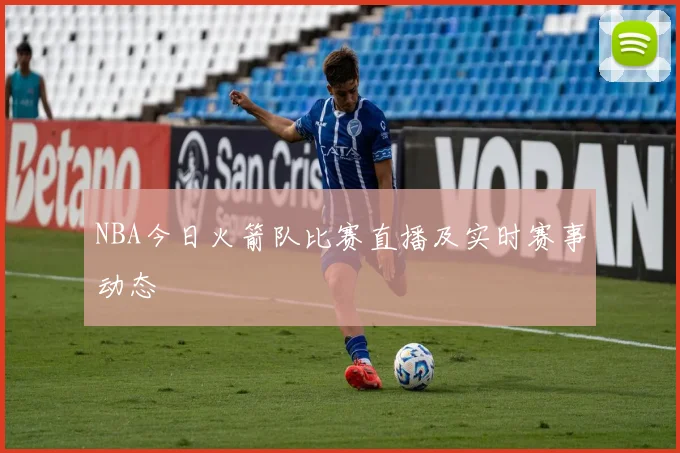 NBA今日火箭队比赛直播及实时赛事动态
