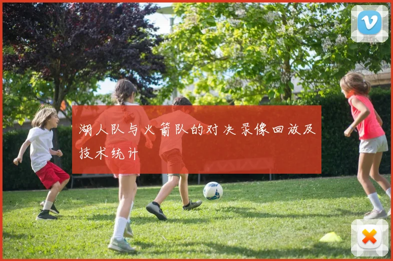 湖人队与火箭队的对决录像回放及技术统计