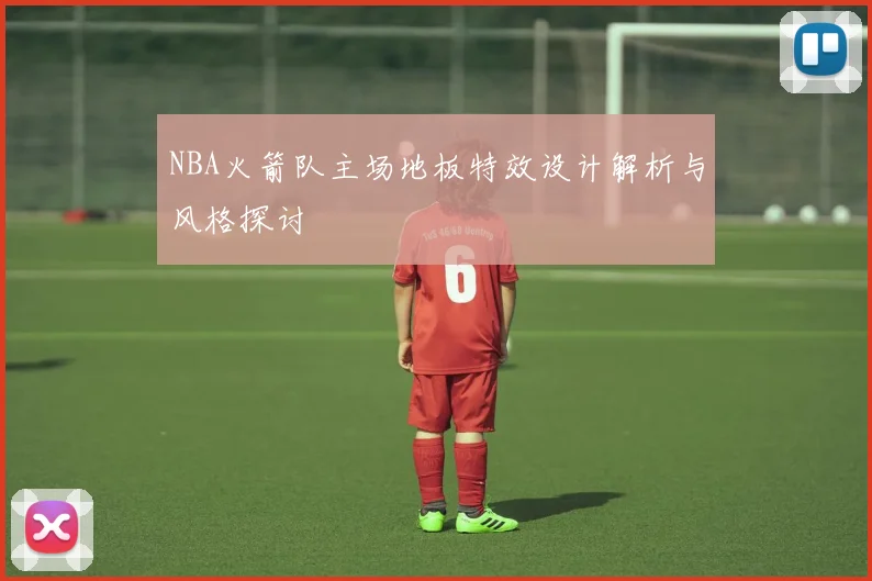 NBA火箭队主场地板特效设计解析与风格探讨