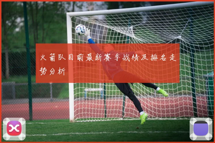 火箭队目前最新赛季战绩及排名走势分析